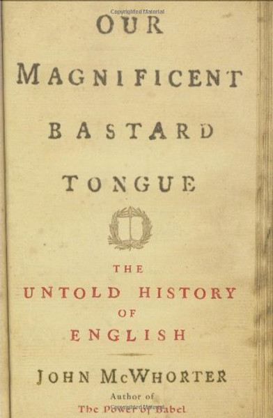 Our Magnificent Bastard Tongue: The Untold Story of English