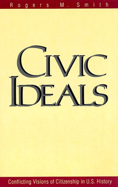 Civic Ideals : Conflicting Visions of Citizenship in U.S. History (Yale Isps Series)