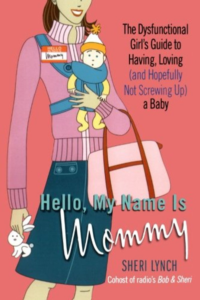 Hello, My Name Is Mommy: The Dysfunctional Girl's Guide to Having, Loving (and Hopefully Not Screwing Up) a Baby