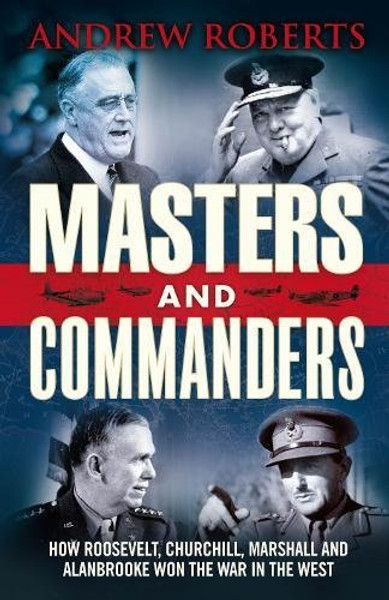 Masters And Commanders: How Churchill Roosevelt Alan Brooke And Marshall Won The War