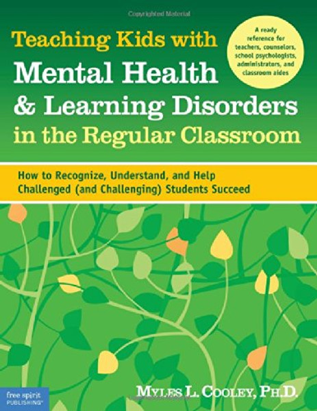 Teaching Kids with Mental Health & Learning Disorders in the Regular Classroom: How to Recognize, Understand, and Help Challenged (and Challenging) Students Succeed