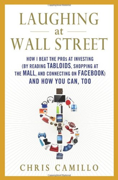 Laughing at Wall Street: How I Beat the Pros at Investing (by Reading Tabloids, Shopping at the Mall, and Connecting on Facebook) and How You Can, Too