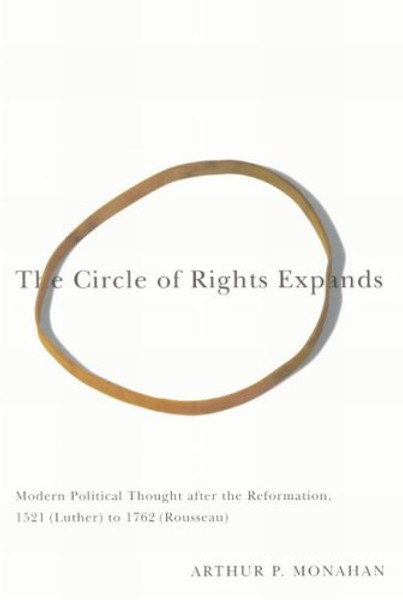 The Circle of Rights Expands: Modern Political Thought after the Reformation, 1521 (Luther) to 1762 (Rousseau) (MCGILL-QUEEN'S STUDIES IN THE HISTORY OF IDEAS)