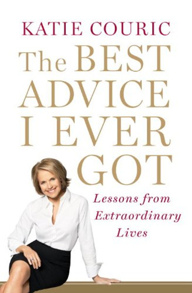 The Best Advice I Ever Got: Lessons from Extraordinary Lives