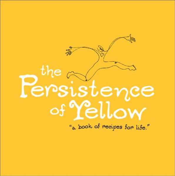 The Persistence of Yellow: Book of Recipes for Life