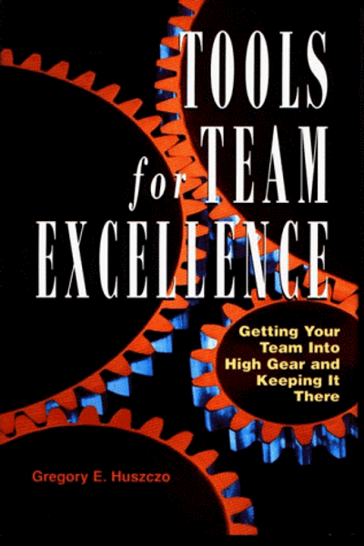 Tools for Team Excellence: Getting Your Team into High Gear and Keeping it There