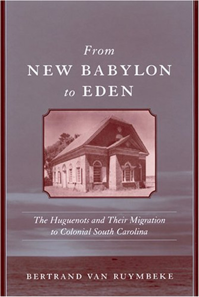 From New Babylon To Eden: The Huguenots And Their Migration To Colonial South Carolina (Carolina Lowcountry and the Atlantic World)
