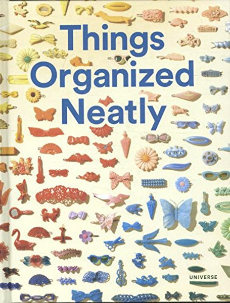 Things Organized Neatly: The Art of Arranging the Everyday