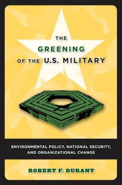 The Greening of the U.S. Military: Environmental Policy, National Security, and Organizational Change (Public Management and Change)