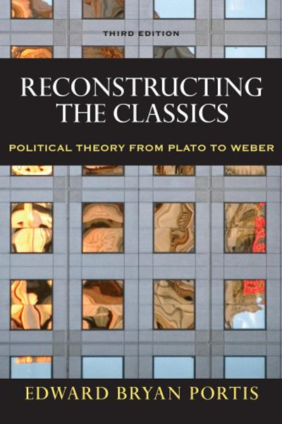 Reconstructing the Classics: Political Theory From Plato To Weber, 3rd Edition (Chatham House Studies in Political Thinking)