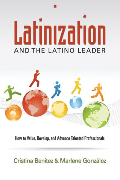 Latinization and the Latino Leader: How and Why Corporations and Non-profits Need to do a Better Job Preparing their Latino Employees for Leadership Positions