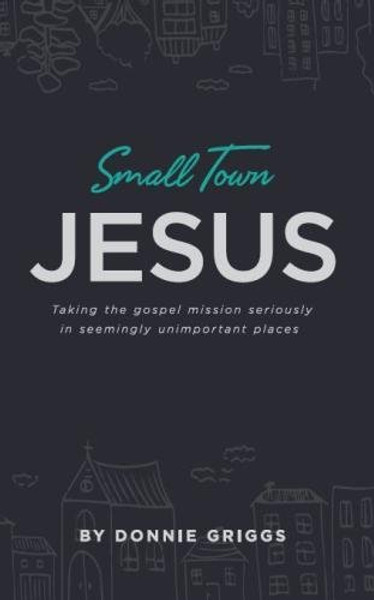 Small Town Jesus: Taking the gospel mission seriously in seemingly unimportant places