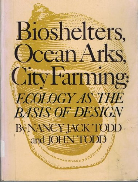 Bioshelters, Ocean Arks, City Farming: Ecology as the Basis of Design