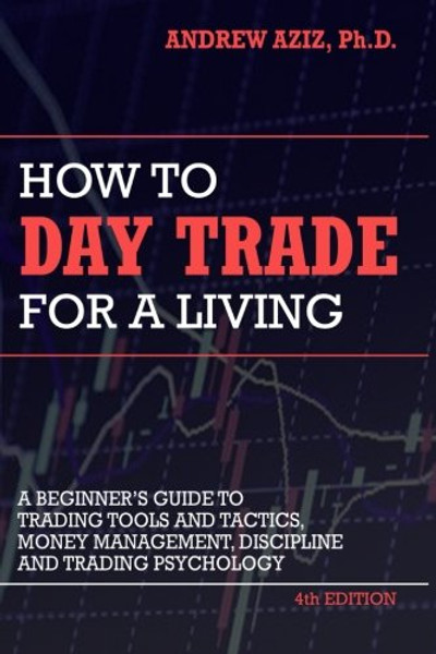 How to Day Trade for a Living: A Beginners Guide to Trading Tools and Tactics, Money Management, Discipline and Trading Psychology