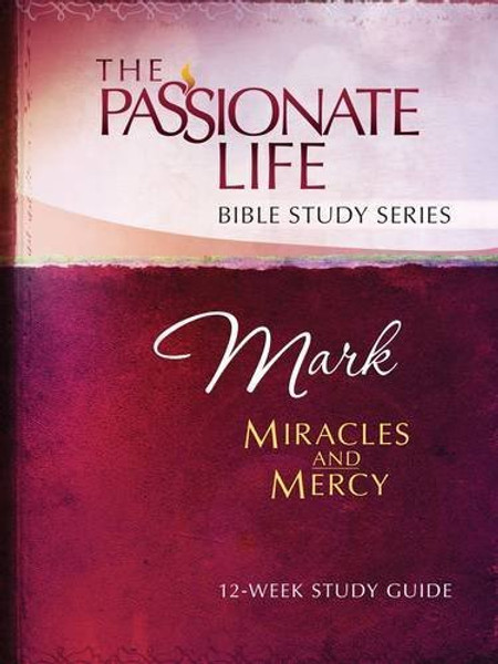 Mark: Miracles and Mercy 12-Week Study Guide (The Passionate Life Bible Study Series)