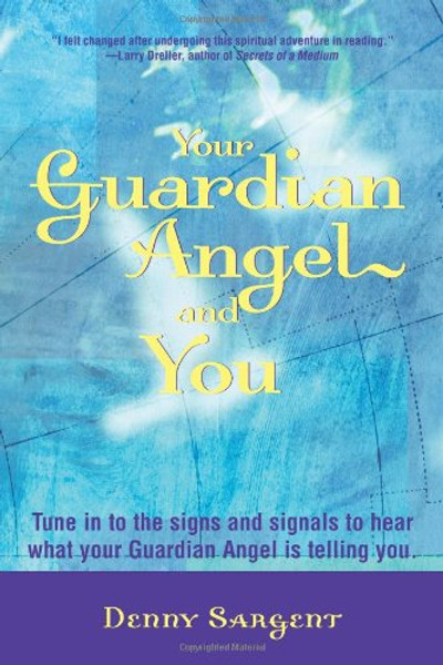 Your Guardian Angel and You: Tune in to the Signs and Signals to Hear What Your Guardian Angel Is Telling You