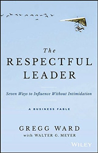 The Respectful Leader: Seven Ways to Influence Without Intimidation