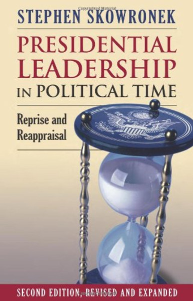 Presidential Leadership in Political Time: Reprise and Reappraisal Second Edition, Revised and Expanded