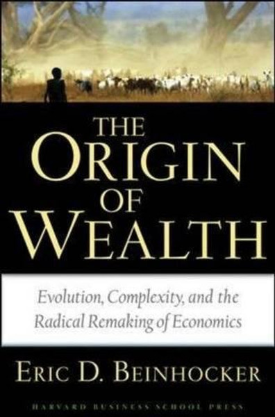 Origin of Wealth: Evolution, Complexity, and the Radical Remaking of Economics