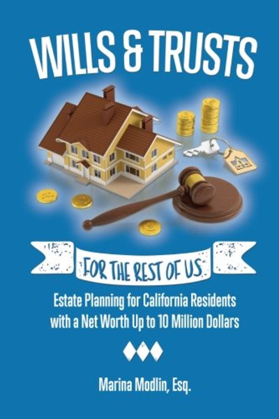 Wills & Trusts For the Rest of Us: Estate Planning for California Residents with a Net Worth Up to 10 Million Dollars