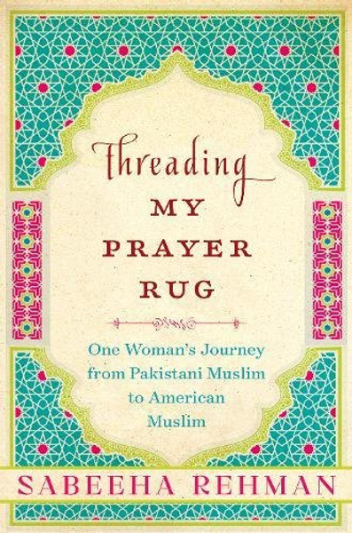 Threading My Prayer Rug: One Woman's Journey from Pakistani Muslim to American Muslim