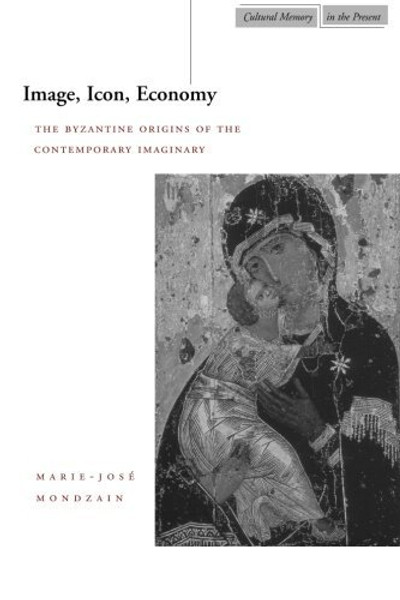 Image, Icon, Economy: The Byzantine Origins of the Contemporary Imaginary (Cultural Memory in the Present)