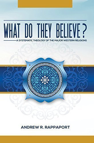 What Do They Believe - A Systematic Theology of the Major Western Religions