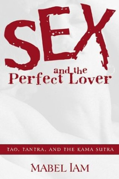 Sex & the Perfect Lover: Tao, Tantra & the Kama Sutra