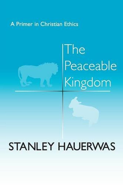 The Peaceable Kingdom: A Primer In Christian Ethics