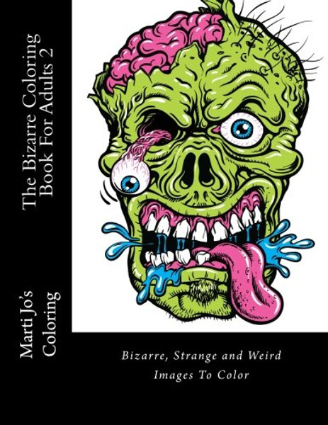 The Bizarre Coloring Book For Adults 2: Bizarre, Strange and Weird Images To Color