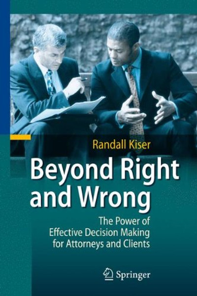 Beyond Right and Wrong: The Power of Effective Decision Making for Attorneys and Clients