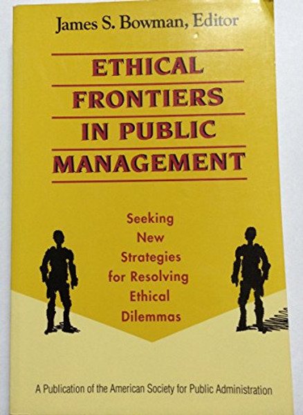 Ethical Frontiers in Public Management: Seeking New Strategies for Resolving Ethical Dilemmas (The Jossey-Bass Public Administration)