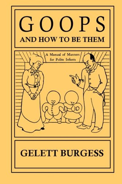 Goops and How To Be Them: A Manual of Manners for Polite Infants Inculcating Many Juvenile Virtues Both By Precept and Example, With Ninety Drawings