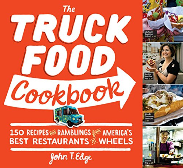 The Truck Food Cookbook: 150 Recipes and Ramblings from America's Best Restaurants on Wheels