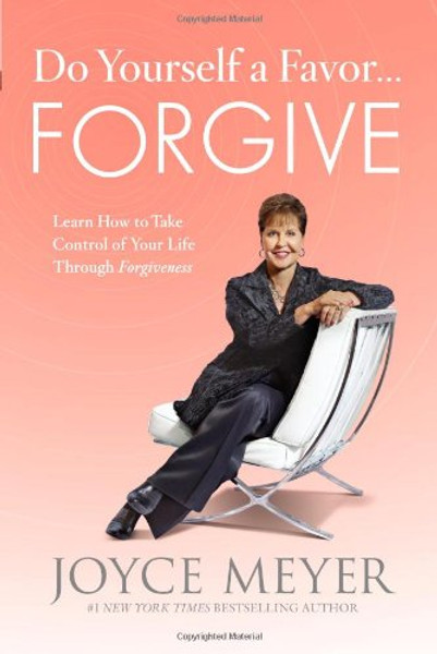 Do Yourself a Favor...Forgive: Learn How to Take Control of Your Life Through Forgiveness