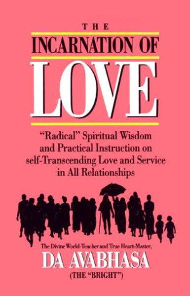 The Incarnation of Love: Radical Spiritual Wisdom and Practical Instruction on Self-transcending Love and Service in All Relationships