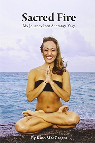 Sacred Fire: My Journey Into Ashtanga Yoga