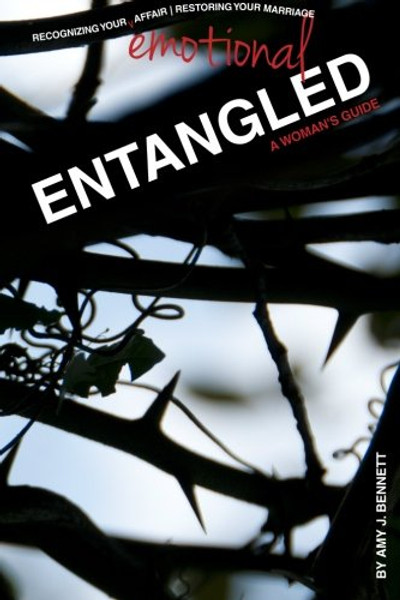 Entangled: A Woman's Guide to Recognizing Your Emotional Affair and Restoring Your Marriage