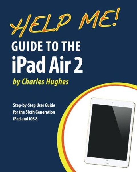 Help Me! Guide to the iPad Air 2: Step-by-Step User Guide for the Sixth Generation iPad and iOS 8