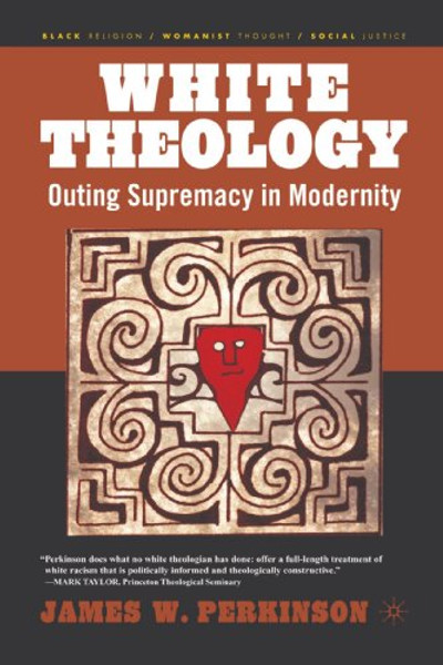White Theology: Outing Supremacy in Modernity (Black Religion/Womanist Thought/Social Justice)