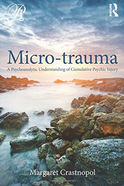 Micro-trauma: A Psychoanalytic Understanding of Cumulative Psychic Injury (Psychoanalysis in a New Key Book Series)