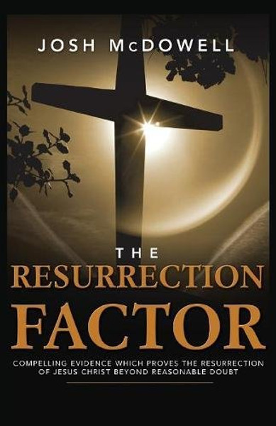 The Resurrection Factor: Compelling Evidence Which Proves the Resurrection of Jesus Christ