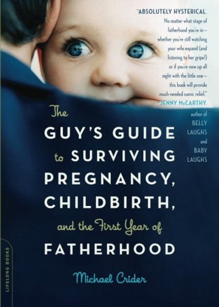 The Guy's Guide to Surviving Pregnancy, Childbirth and the First Year of Fatherhood