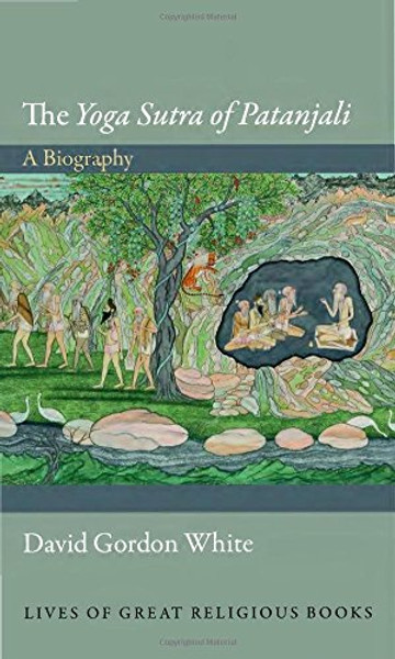 The Yoga Sutra of Patanjali: A Biography (Lives of Great Religious Books)