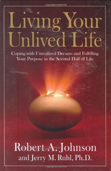 Living Your Unlived Life: Coping with Unrealized Dreams and Fulfilling Your Purpose in the...Second Half of Life