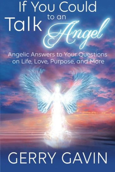 If You Could Talk to an Angel: Angelic Answers to Your Questions on Life, Love, Purpose, and More