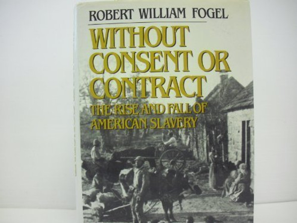 Without Consent or Contract: The Rise and Fall of American Slavery