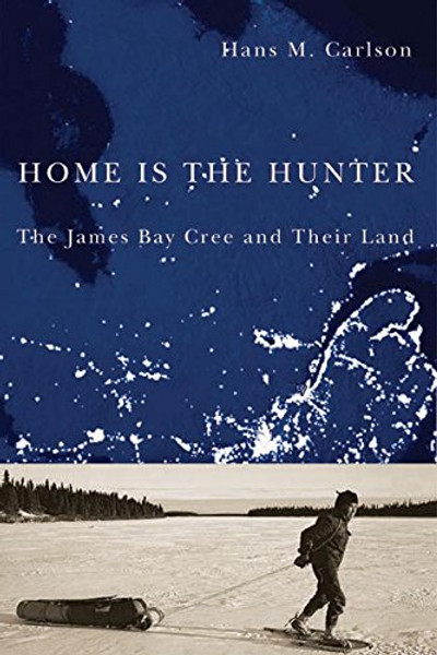 Home Is the Hunter: The James Bay Cree and Their Land (Nature | History | Society)