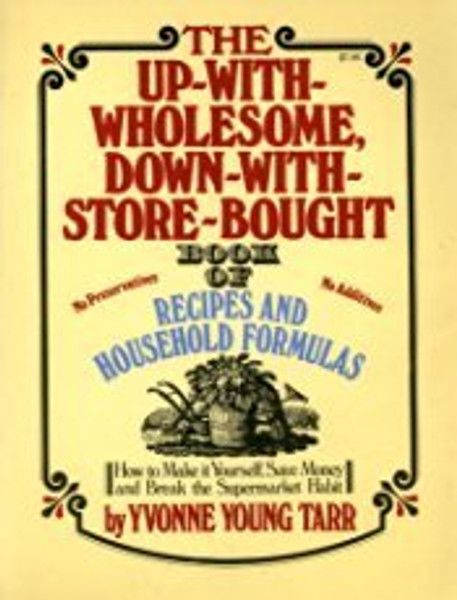 The Up-With-Wholesome, Down-With-Store-Bought Book of Recipes and Household Formulas