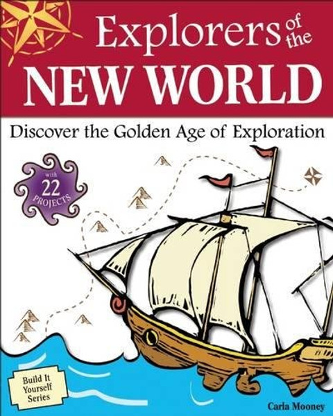 Explorers of the New World: Discover the Golden Age of Exploration With 22 Projects (Build It Yourself)